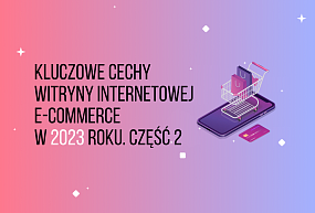 Kluczowe cechy witryny internetowej e-commerce w 2023 roku. Część 2